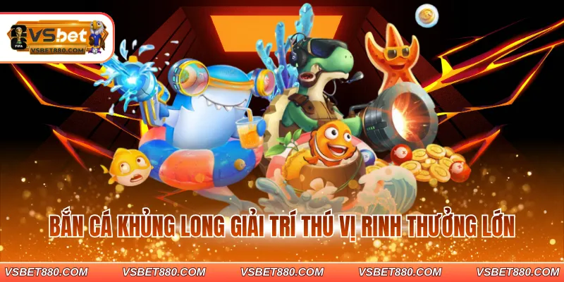 Bắn cá khủng long giải trí thú vị rinh thưởng lớn