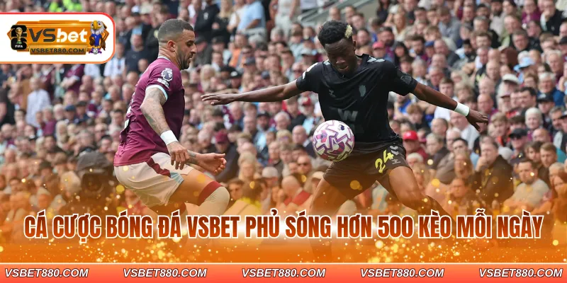 Cá cược bóng đá VSBET phủ sóng hơn 500 kèo mỗi ngày
