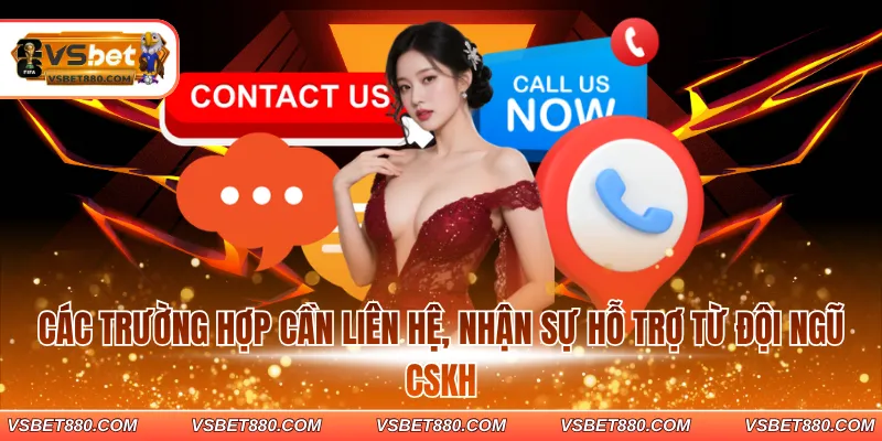 Các trường hợp cần liên hệ, nhận sự hỗ trợ từ đội ngũ CSKH