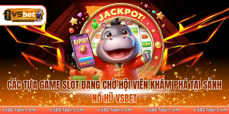 Các tựa game slot đang chờ hội viên khám phá tại sảnh nổ hũ VSBET
