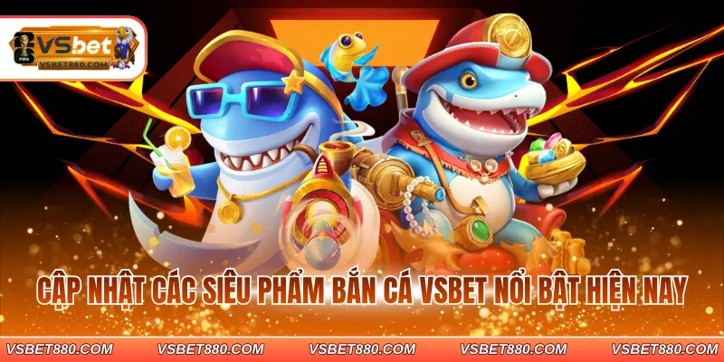 Cập nhật các siêu phẩm bắn cá VSBET nổi bật hiện nay