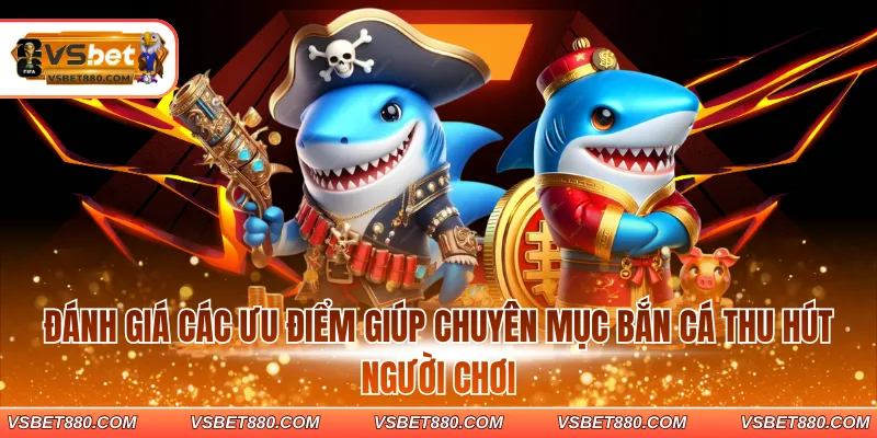 Đánh giá các ưu điểm giúp chuyên mục bắn cá thu hút người chơi