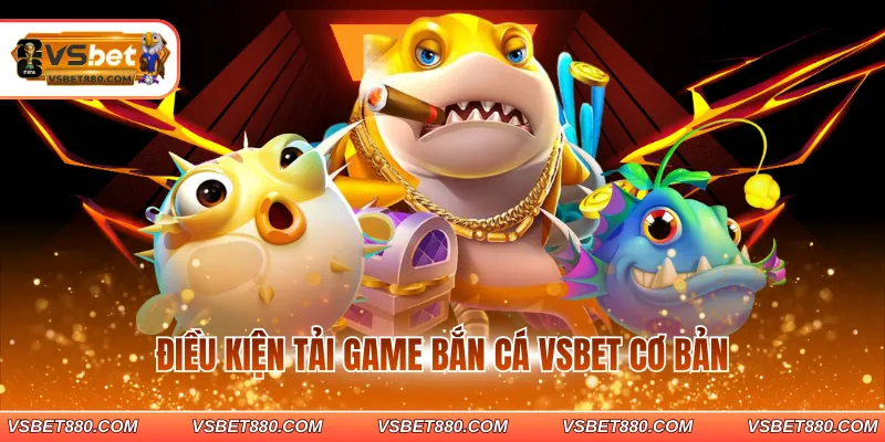 Điều kiện tải game bắn cá VSBET cơ bản