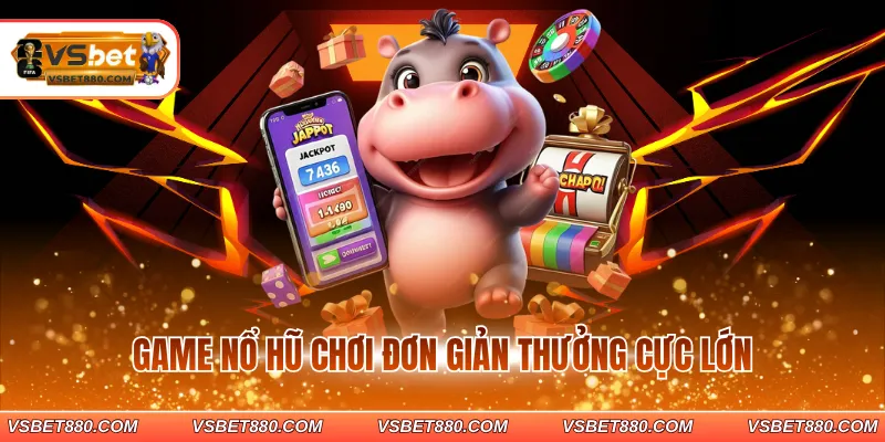 Game nổ hũ chơi đơn giản thưởng cực lớn