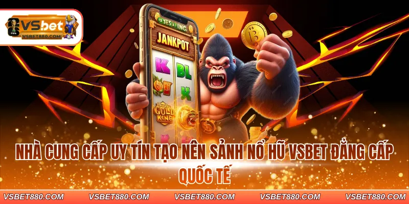 Nhà cung cấp uy tín tạo nên sảnh nổ hũ VSBET đẳng cấp quốc tế