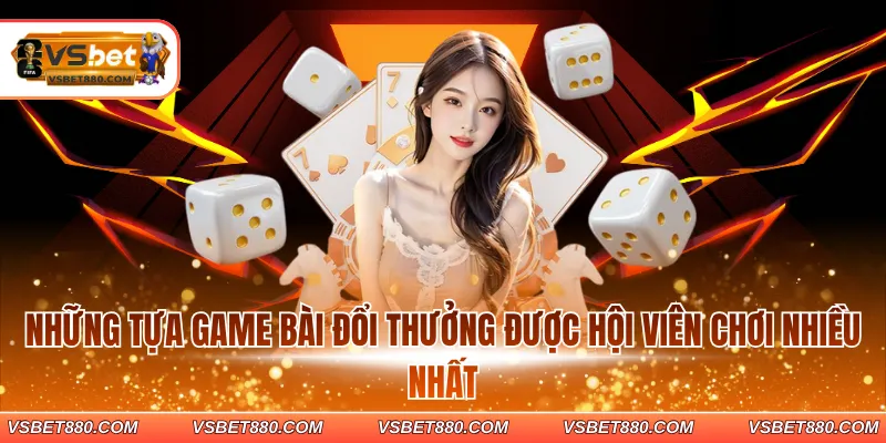 Những tựa game bài đổi thưởng được hội viên chơi nhiều nhất