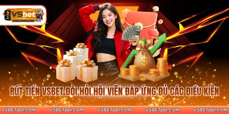 Rút tiền VSBET đòi hỏi hội viên đáp ứng đủ các điều kiện