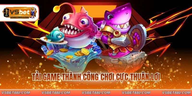 Tải game thành công chơi cực thuận lợi