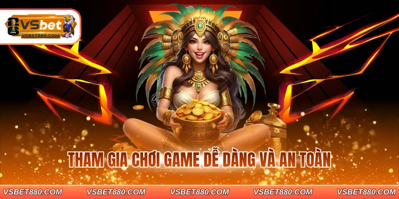 Tham gia chơi game dễ dàng và an toàn