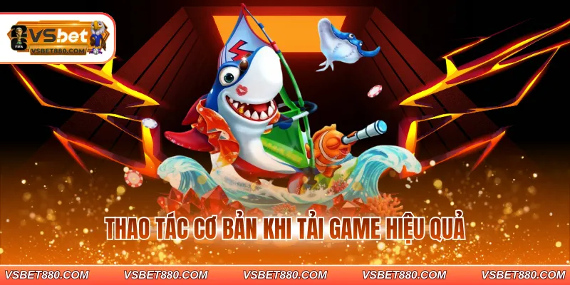 Thao tác cơ bản khi tải game hiệu quả