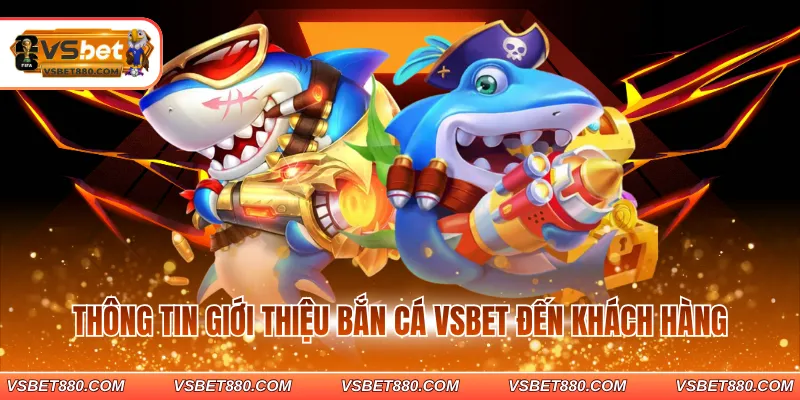 Thông tin giới thiệu bắn cá VSBET đến khách hàng