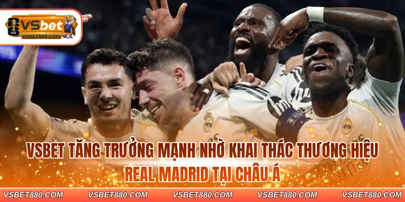 VSBET tăng trưởng mạnh nhờ khai thác thương hiệu Real Madrid tại châu Á